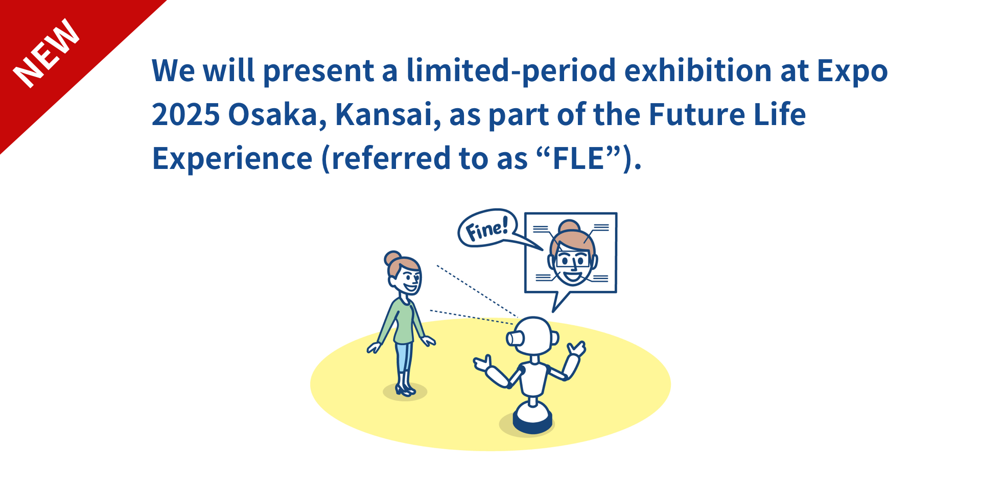 We will present a limited-period exhibition at Expo 2025 Osaka, Kansai, as part of the Future Life Experience (referred to as “FLE”).